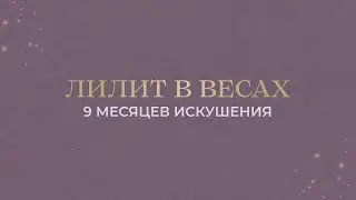 ЛИЛИТ В ВЕСАХ. 9 месяцев искушения
