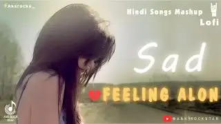 Feeling Alone ll Hindi Mashup Songs Lofi ll A&K Rock Star