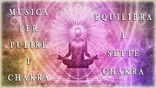 Musica Per Pulire I Chakra | Equilibrare I Sette Chakra | Musica Meditazione 30 Minuti