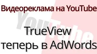 Видеореклама на YouTube. TrueView теперь в AdWords!