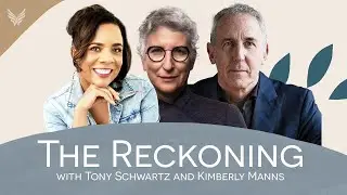 The Reckoning: Seeing More and Feeling More with Tony Schwartz and Kimberly Manns 