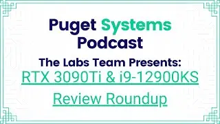 Puget Systems Podcast - Nvidia RTX 3090Ti & Intel i9-12900KS Review Roundup w/ The Puget Labs Team