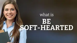Be Soft-Hearted: Understanding and Using This English Phrase