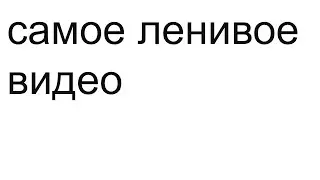 САМОЕ ЛЕНИВОЕ ВИДЕО НА КАНАЛЕ