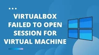Solved : VirtualBox Failed to open session for Virtual Machine (FIX) (Windows 10)