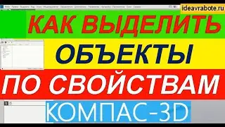 Как Выделить Объекты по Свойствам в Компасе ► Уроки Компас 3D