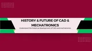 HISTORY & FUTURE OF CAD & MECHATRONICS (WK 1, Lesson 2)