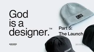 God is a designer.® Part 5: The Launch