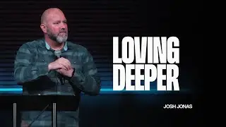 Loving Deeper | Josh Jonas