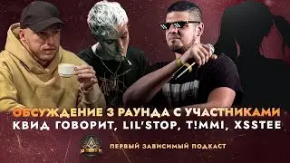 ОБСУЖДЕНИЕ 3 РАУНДА: КВИД ГОВОРИТ, LIL'STOP, T!MMI, XSSTEE / ПЕРВЫЙ ЗАВИСИМЫЙ ПОДКАСТ