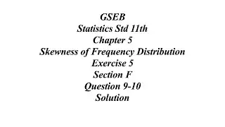 GSEB Statistics Std 11th Ch 5 Skewness of Frequency Distribution Exercise 5 Section F Question 9-10