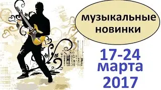 Русские музыкальные новинки 17-24 марта 2017