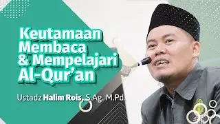 Keutamaan Membaca & Mempelajari Al-Qur'an, Ustadz Halim Rois, S.Ag. M.Pd.