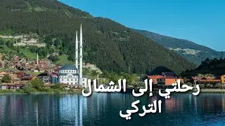 رحلتي إلى الشمال التركي