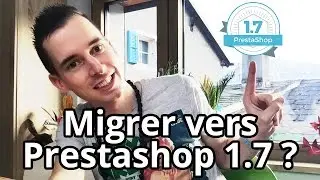 Faut-il migrer vers Prestashop 1.7 ?