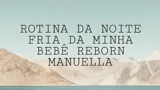 ROTINA DA NOITE FRIA DA MINHA BEBÊ REBORN MANUELLA APÓS O BANHO