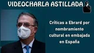 Críticas a Ebrard por nombramiento cultural en embajada en España