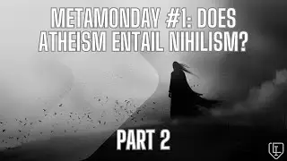 MetaMonday #2: Does atheism entail nihilism? (Part 2)