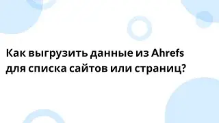 Как выгрузить данные из Ahrefs для списка сайтов или страниц?