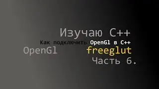 Изучаем C++ Часть 6 freeglut как подключить OpenGl в C++