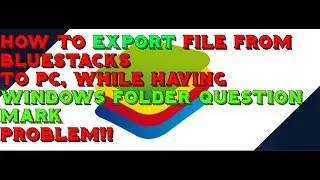 How To Export File From Bluestacks To PC, when Windows folder Question marked!!!!!