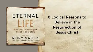 8 Logical Reasons to Believe in the Resurrection of Jesus Christ