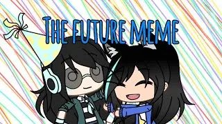 The future Meme// original meme by Audrey the gacha tuber// b-day gift for commandershadow7//