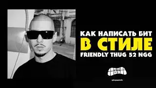 КАК НАПИСАТЬ БИТ В СТИЛЕ FRIENDLY THUG 52 NGG