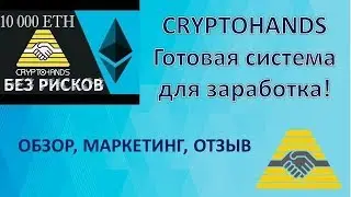 CRYPTOHANDS Готовая система для заработка! ОБЗОР, МАРКЕТИНГ, ОТЗЫВ