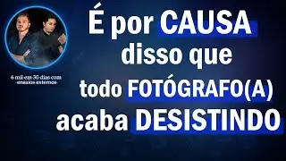 É por causa disso que todo fotógrafo(a) acaba desistindo.