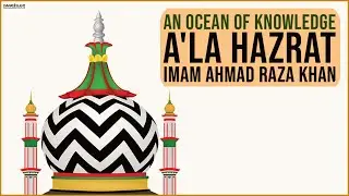 An Ocean of Knowledge | A'la Hazrat Imam Ahmad Raza Khan