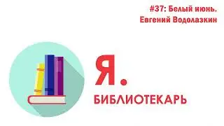 Я.библиотекарь - #37: Белый июнь. Евгений Водолазкин