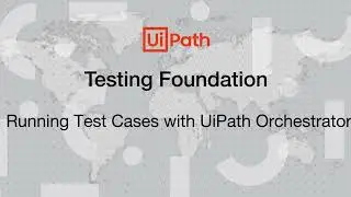 07 - Testing Foundation - Running Test Cases with UiPath Orchestrator