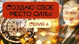 СОЗДАЮ СВОЕ МЕСТО СИЛЫ. СЕРИЯ 4.