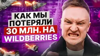 Как мы потеряли 30 млн. на Wildberries / Главная ошибка продавцов на маркетплейсах