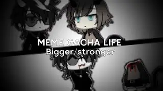 MEME | bigger/better/stronger | GACHA LIFE