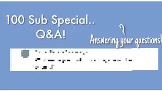 100 Sub Special! Q&A! Answering your questions!