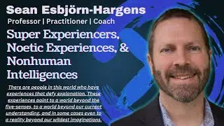 Super Experiencers, Noetic Experiences, & Nonhuman Intelligences with Sean Esbjörn-Hargens