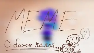 О боже какой...(MEME)