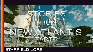 Starfield Lore - Stories from New Atlantis - Part 2 of 4