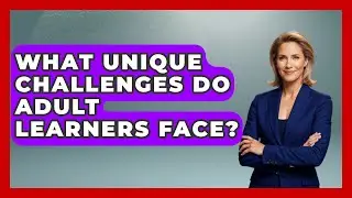What Unique Challenges Do Adult Learners Face? | Learn As An Adult