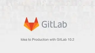 Idea to Production with GitLab 10.2