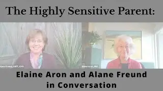 The Highly Sensitive Parent: Elaine Aron and Alane Freund in Conversation