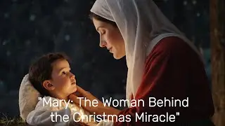 "Mary: The Woman Behind the Christmas Miracle"