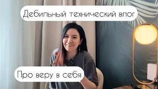 Дебильный ТЕХНИЧЕСКИЙ влог/ про ВЕРУ В СЕБЯ. Всем привет : )