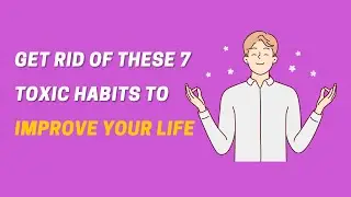 7 Toxic Habits You Should Get Rid of to Improve Your Quality of Life