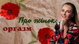 Про жінок: оргазм / психолог Марія Гордій