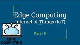 Edge Computing & IoT  | Edge Computing | Part - 6