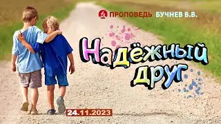 НАДЕЖНЫЙ ДРУГ.  24.11.2023 г. Проповедь - Бучнев В.В.
