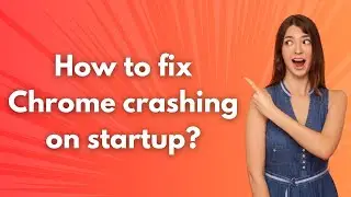 How to fix Chrome crashing on startup ? - Step by Step